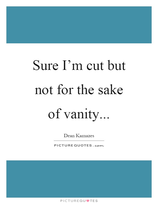 Sure I'm cut but not for the sake of vanity Picture Quote #1