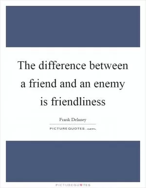 The difference between a friend and an enemy is friendliness Picture Quote #1