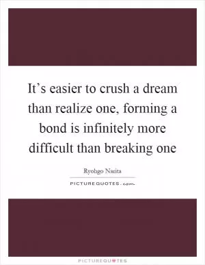 It’s easier to crush a dream than realize one, forming a bond is infinitely more difficult than breaking one Picture Quote #1