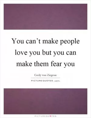 You can’t make people love you but you can make them fear you Picture Quote #1