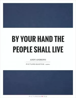 By your hand the people shall live Picture Quote #1