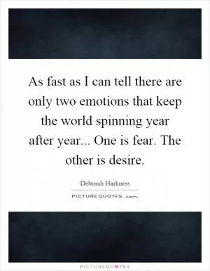 As fast as I can tell there are only two emotions that keep the world spinning year after year... One is fear. The other is desire Picture Quote #1