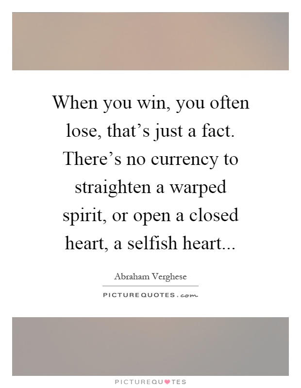 When you win, you often lose, that's just a fact. There's no currency to straighten a warped spirit, or open a closed heart, a selfish heart Picture Quote #1