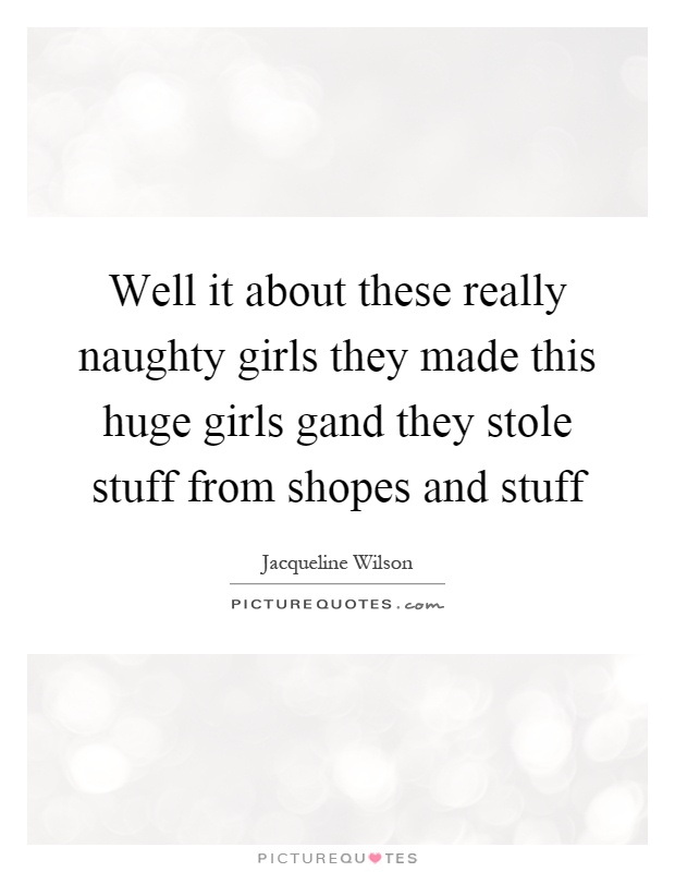 Well it about these really naughty girls they made this huge girls gand they stole stuff from shopes and stuff Picture Quote #1
