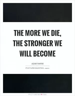 The more we die, the stronger we will become Picture Quote #1