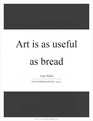 Art is as useful as bread Picture Quote #1