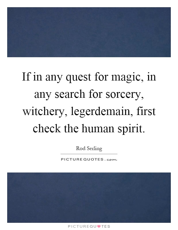 If in any quest for magic, in any search for sorcery, witchery, legerdemain, first check the human spirit Picture Quote #1