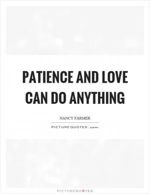 Patience and love can do anything Picture Quote #1