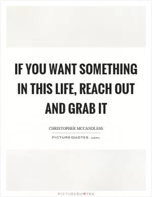 If you want something in this life, reach out and grab it Picture Quote #1