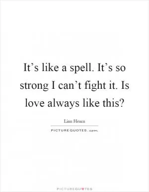 It’s like a spell. It’s so strong I can’t fight it. Is love always like this? Picture Quote #1