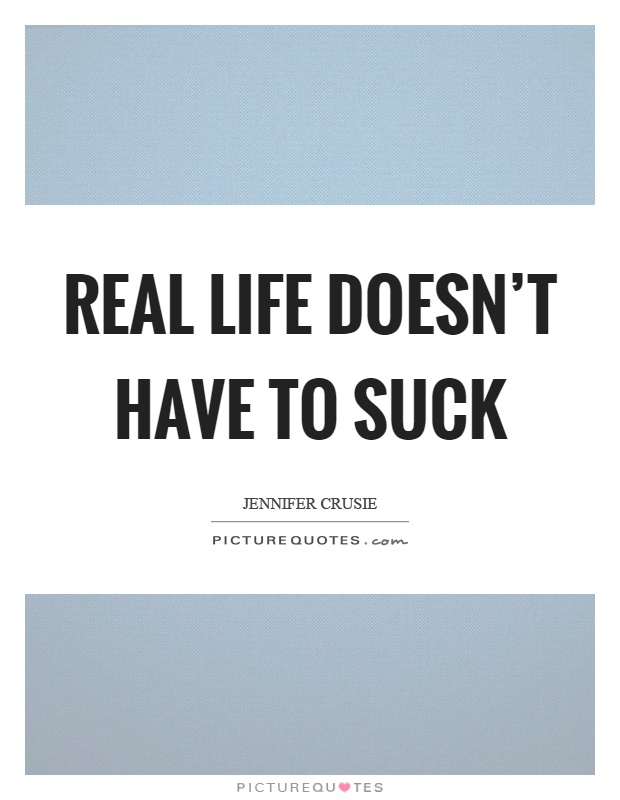 Real life doesn't have to suck Picture Quote #1