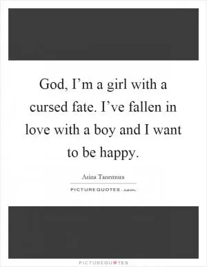 God, I’m a girl with a cursed fate. I’ve fallen in love with a boy and I want to be happy Picture Quote #1