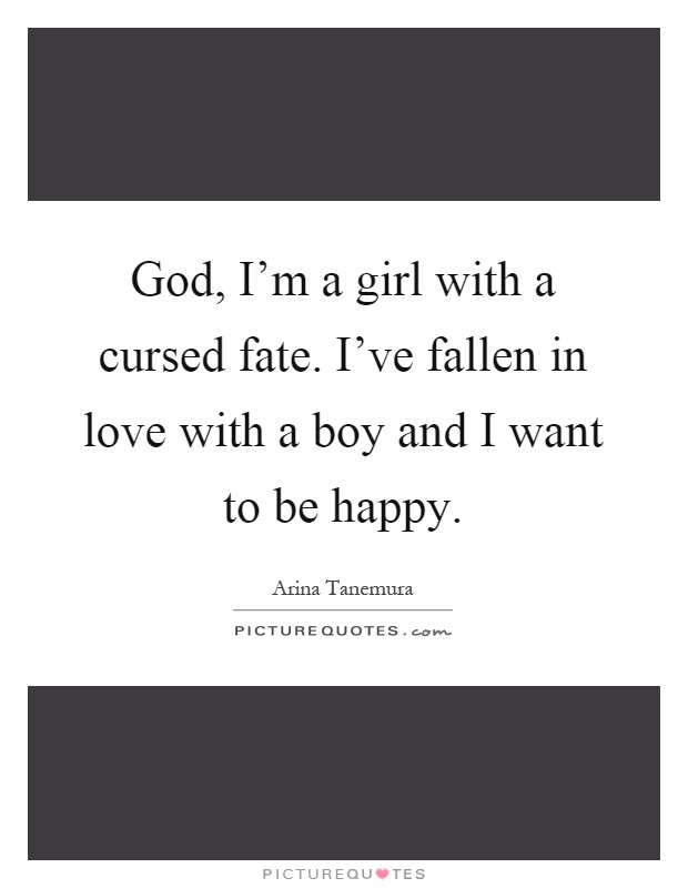 God, I'm a girl with a cursed fate. I've fallen in love with a boy and I want to be happy Picture Quote #1