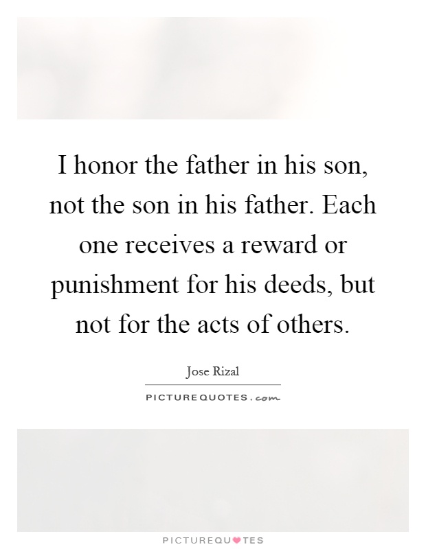 I honor the father in his son, not the son in his father. Each one receives a reward or punishment for his deeds, but not for the acts of others Picture Quote #1