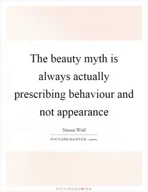 The beauty myth is always actually prescribing behaviour and not appearance Picture Quote #1