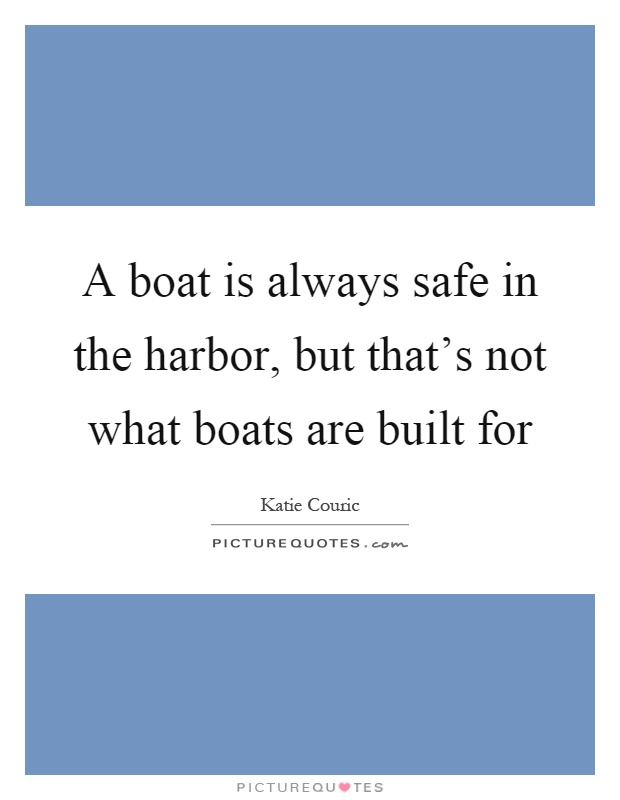 A boat is always safe in the harbor, but that's not what boats are built for Picture Quote #1