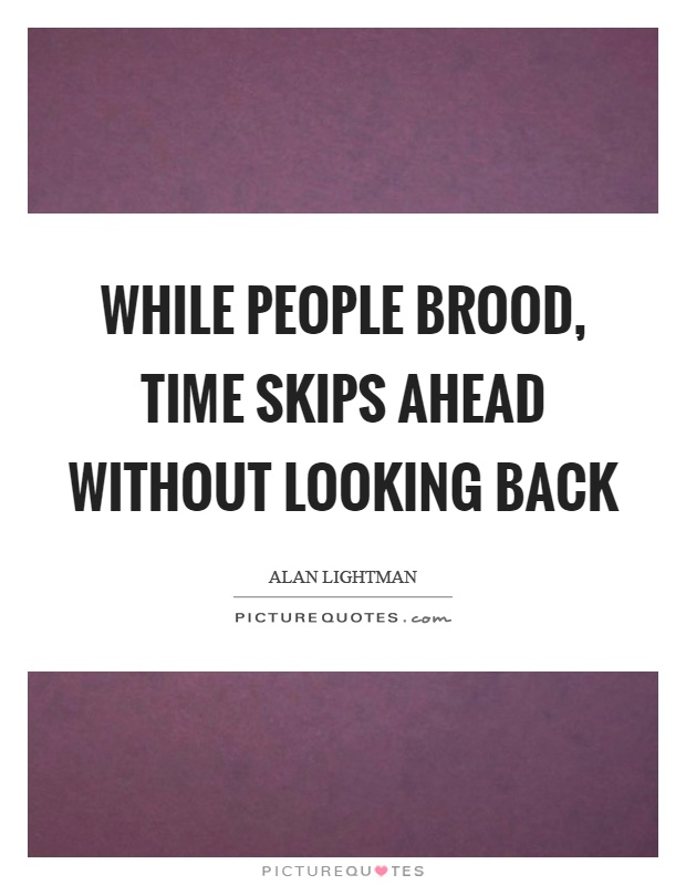 While people brood, time skips ahead without looking back Picture Quote #1