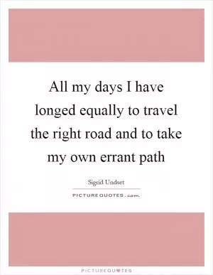 All my days I have longed equally to travel the right road and to take my own errant path Picture Quote #1