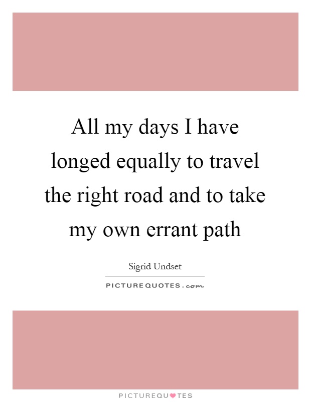 All my days I have longed equally to travel the right road and to take my own errant path Picture Quote #1