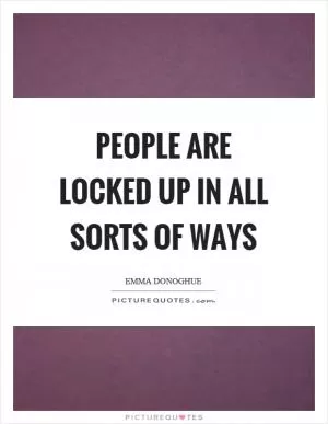 People are locked up in all sorts of ways Picture Quote #1
