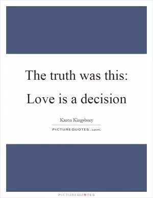 The truth was this: Love is a decision Picture Quote #1