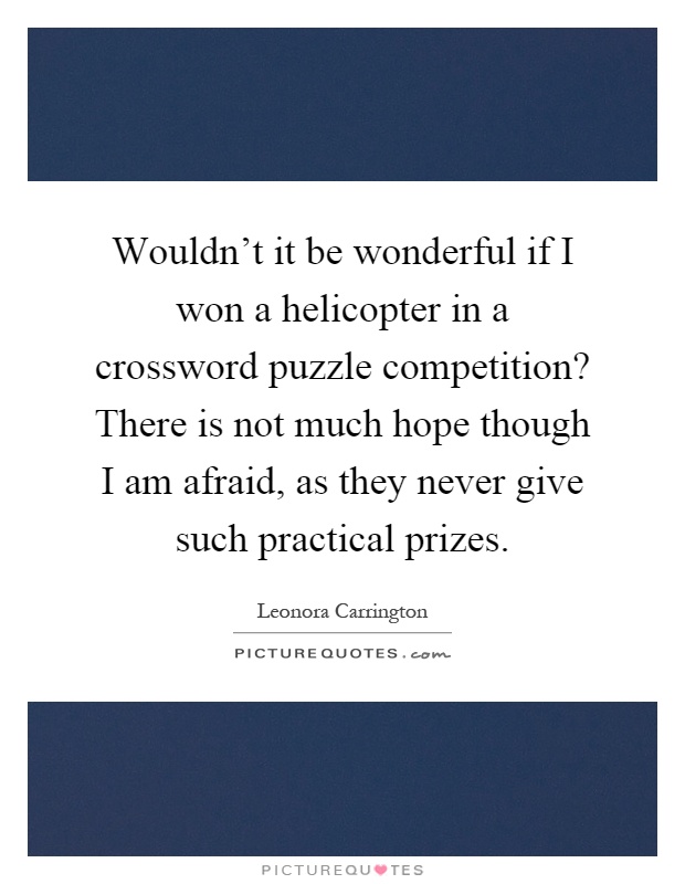 Wouldn't it be wonderful if I won a helicopter in a crossword puzzle competition? There is not much hope though I am afraid, as they never give such practical prizes Picture Quote #1
