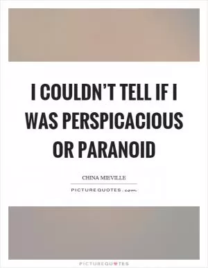 I couldn’t tell if I was perspicacious or paranoid Picture Quote #1