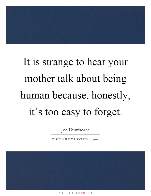 It is strange to hear your mother talk about being human because, honestly, it's too easy to forget Picture Quote #1