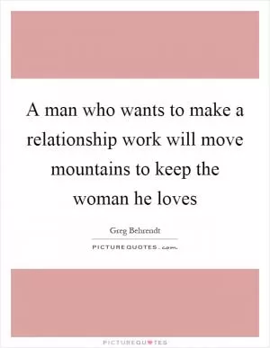 A man who wants to make a relationship work will move mountains to keep the woman he loves Picture Quote #1