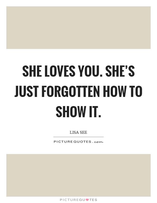 She loves you. She's just forgotten how to show it Picture Quote #1