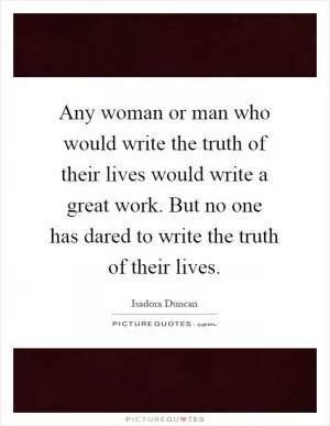 Any woman or man who would write the truth of their lives would write a great work. But no one has dared to write the truth of their lives Picture Quote #1