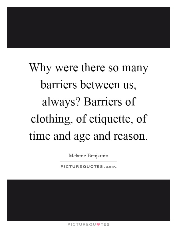 Why were there so many barriers between us, always? Barriers of clothing, of etiquette, of time and age and reason Picture Quote #1