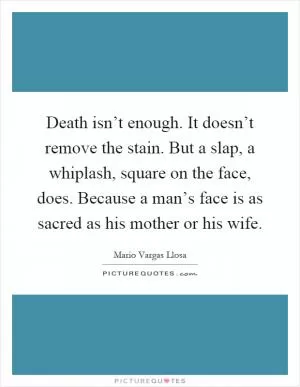 Death isn’t enough. It doesn’t remove the stain. But a slap, a whiplash, square on the face, does. Because a man’s face is as sacred as his mother or his wife Picture Quote #1