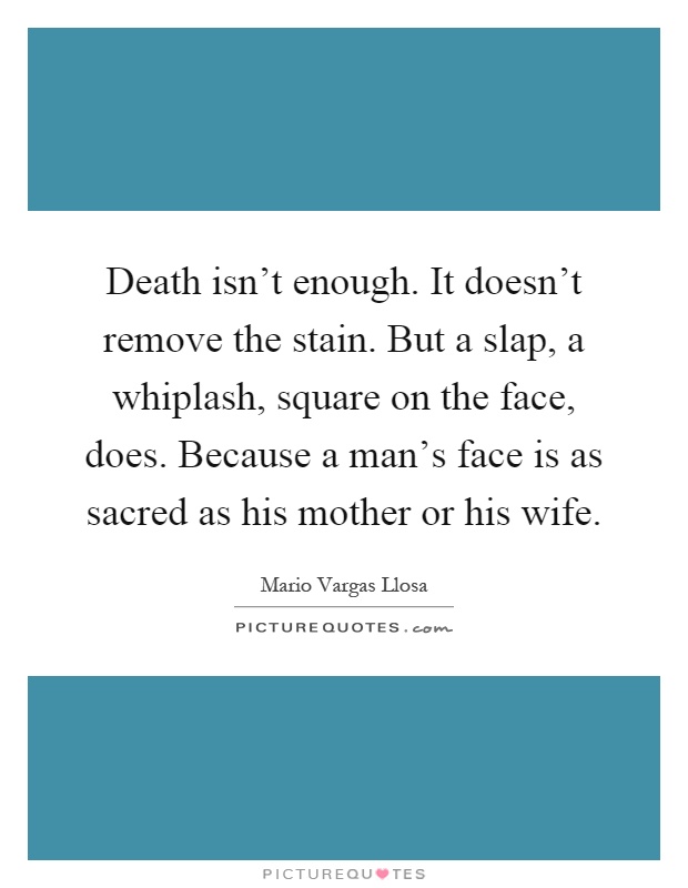 Death isn't enough. It doesn't remove the stain. But a slap, a whiplash, square on the face, does. Because a man's face is as sacred as his mother or his wife Picture Quote #1