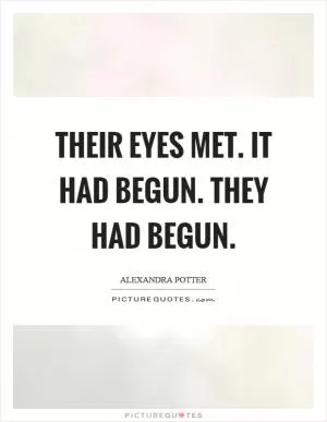 Their eyes met. It had begun. They had begun Picture Quote #1