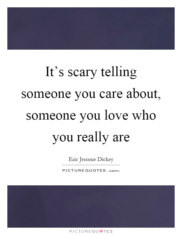 It's scary telling someone you care about, someone you love who you really are Picture Quote #1