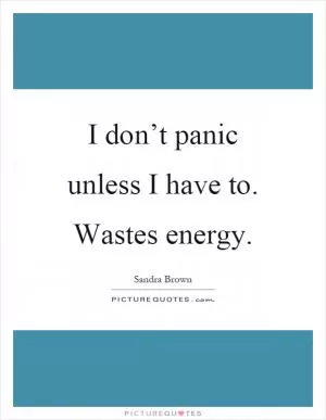 I don’t panic unless I have to. Wastes energy Picture Quote #1