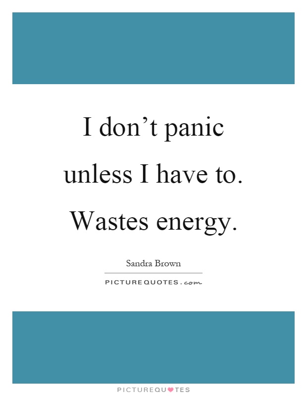 I don't panic unless I have to. Wastes energy Picture Quote #1