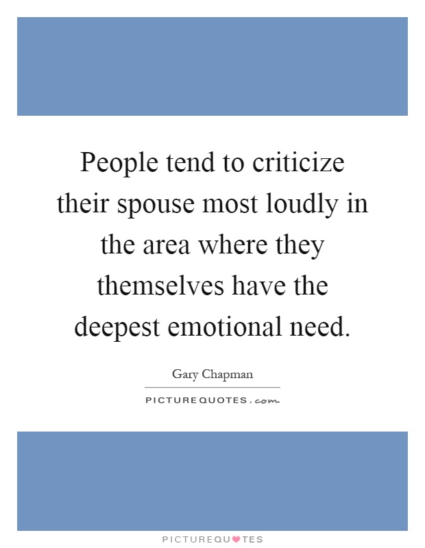 People tend to criticize their spouse most loudly in the area where they themselves have the deepest emotional need Picture Quote #1
