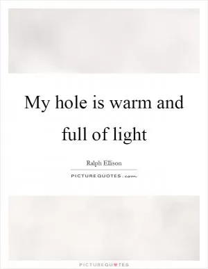 My hole is warm and full of light Picture Quote #1