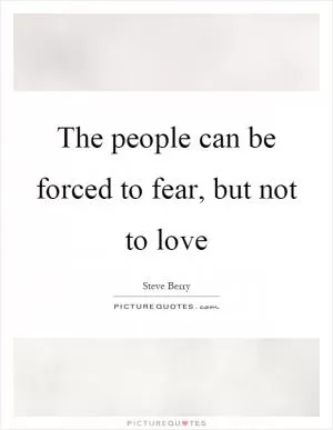 The people can be forced to fear, but not to love Picture Quote #1