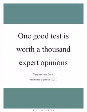 One good test is worth a thousand expert opinions Picture Quote #1