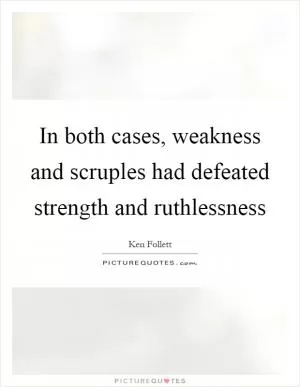 In both cases, weakness and scruples had defeated strength and ruthlessness Picture Quote #1