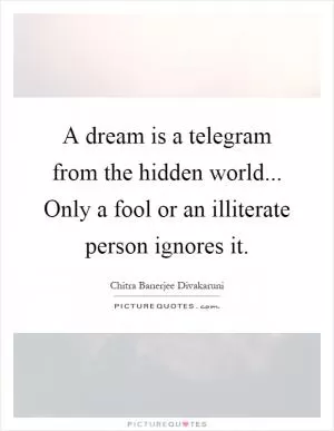 A dream is a telegram from the hidden world... Only a fool or an illiterate person ignores it Picture Quote #1
