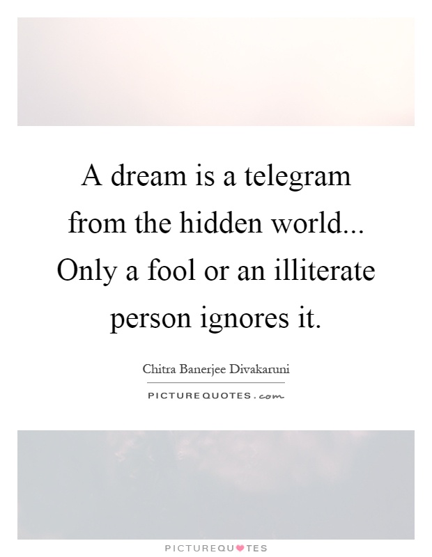 A dream is a telegram from the hidden world... Only a fool or an illiterate person ignores it Picture Quote #1