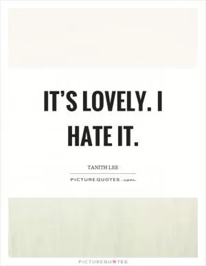 It’s lovely. I hate it Picture Quote #1