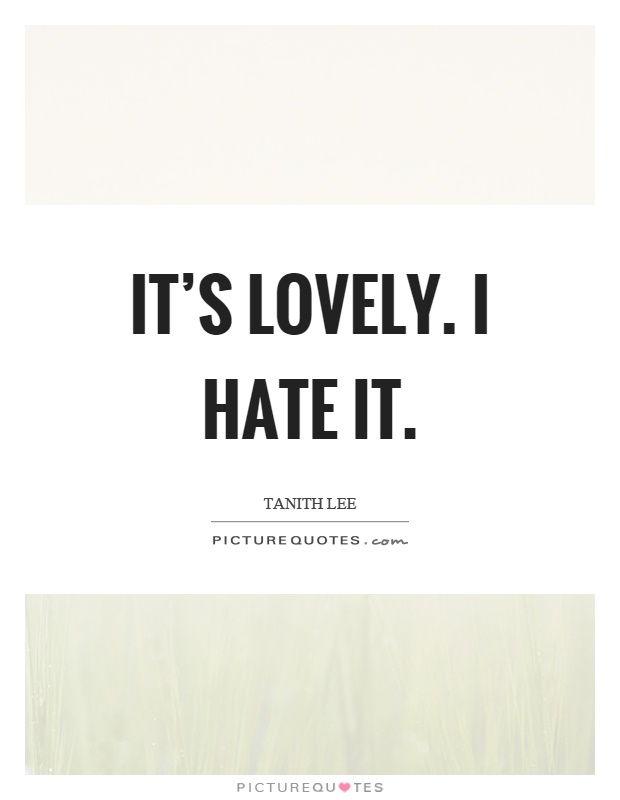It's lovely. I hate it Picture Quote #1