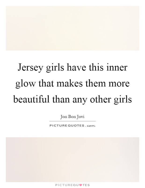 Jersey girls have this inner glow that makes them more beautiful than any other girls Picture Quote #1