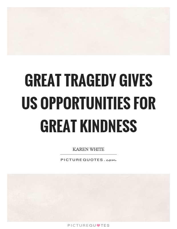 Great tragedy gives us opportunities for great kindness Picture Quote #1