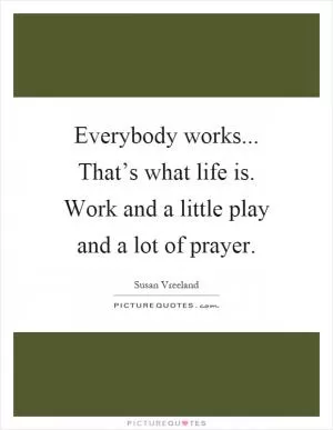 Everybody works... That’s what life is. Work and a little play and a lot of prayer Picture Quote #1